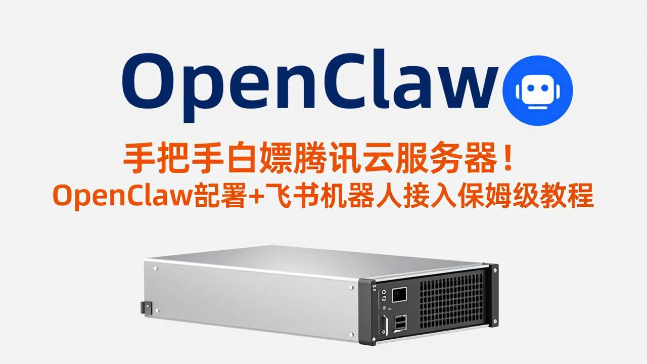 [热门给力项目]（17556期）手把手白嫖腾讯云服务器！OpenClaw部署+飞书机器人接入保姆级教程