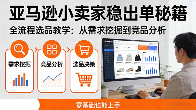 [跨境电商]（17656期）亚马逊小卖家稳出单秘籍：全流程选品教学，从需求挖掘到竞品分析，零基础也能上手