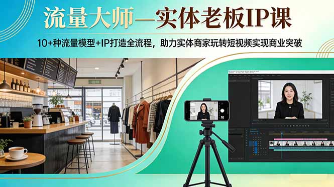 [引流涨粉]（17638期）流量大师—实体老板IP课：10+种流量模型+IP打造全流程，助力实体商家玩转短视频实现商业突破