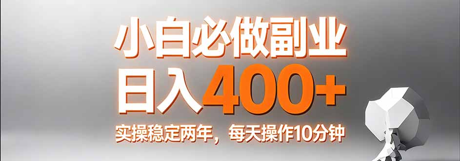 [虚拟项目]（17648期）小白必做副业日入400+，真实实操稳定两年，每天操作10分钟