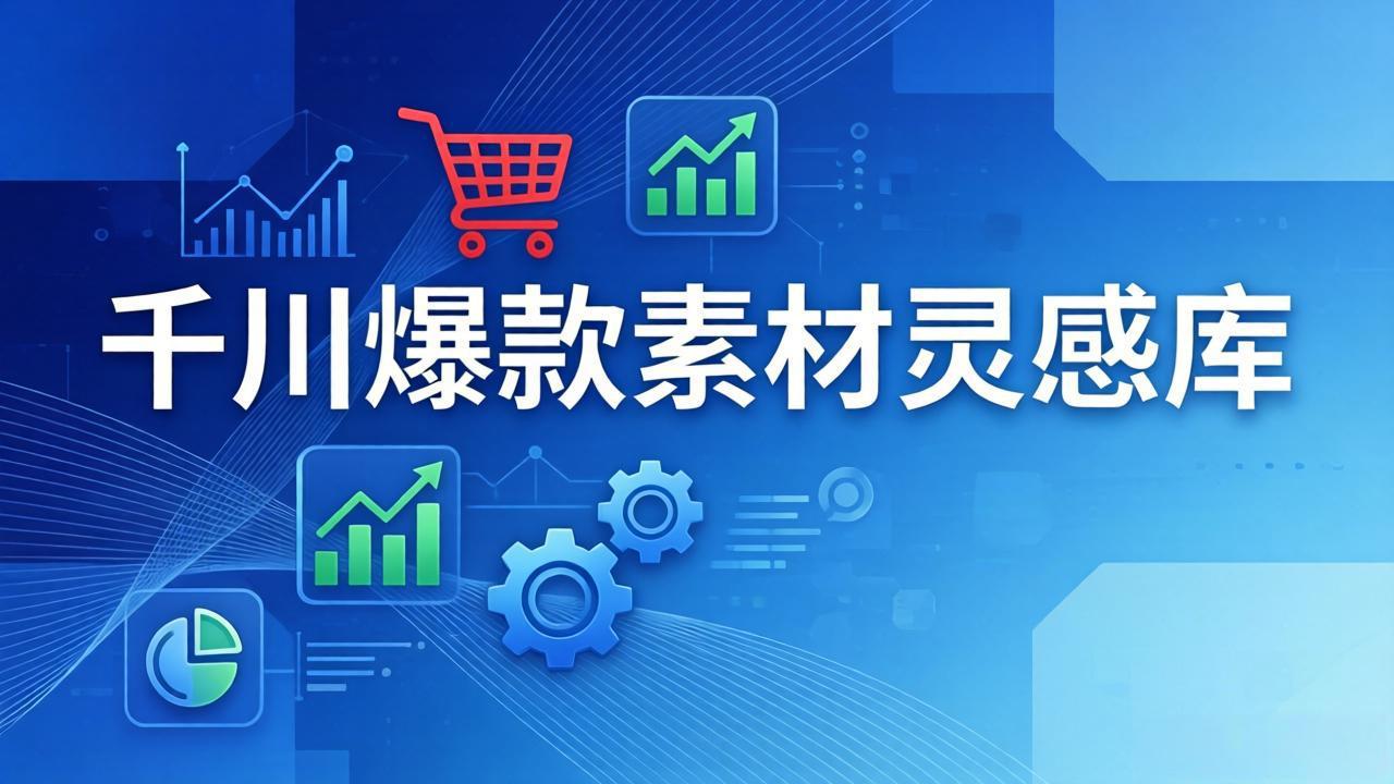 [短视频运营]（17642期）千川爆款素材灵感库：16种产品属性+10种素材类型+三大主题句式，像查字典一样找灵感