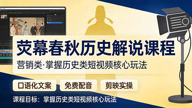 [短视频运营]（17686期）荧幕春秋历史(营销类）解说课程：口语化文案+免费配音+剪映实操，掌握历史类短视频核心玩法
