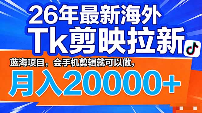 [热门给力项目]（17778期）26年最新海外Tk剪映拉新，蓝海项目，会手机剪辑就可以做，月入20000＋