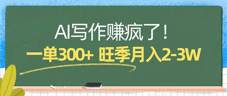 [人工智能]（17847期）AI写作赚疯了！一单300+，小白照搬模板，旺季月入2-3W