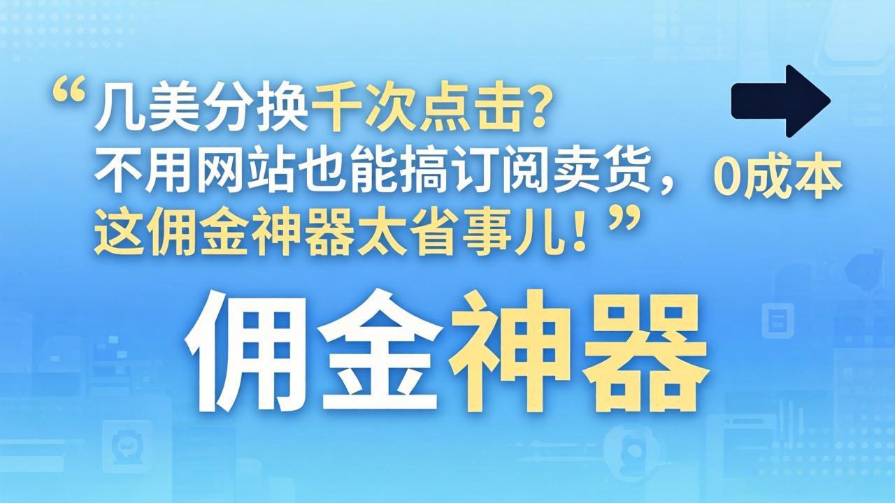 [国外项目]（17855期）几美分换千次点击？不用网站也能搞订阅卖货，这佣金神器太省事儿！