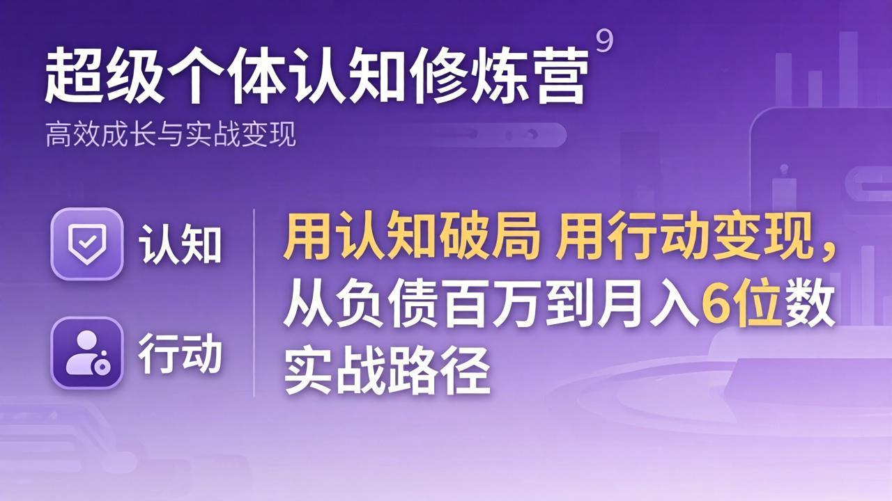 [创业项目]（17854期）超级个体认知修炼营：用认知破局用行动变现，从负债百万到月入6位数实战路径