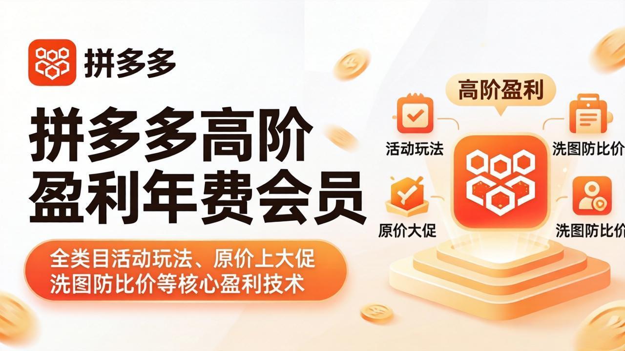 [国内电商]（17881期）拼多多高阶盈利年费会员(更新4月)：全类目活动玩法、原价上大促、洗图防比价等核心盈利技术