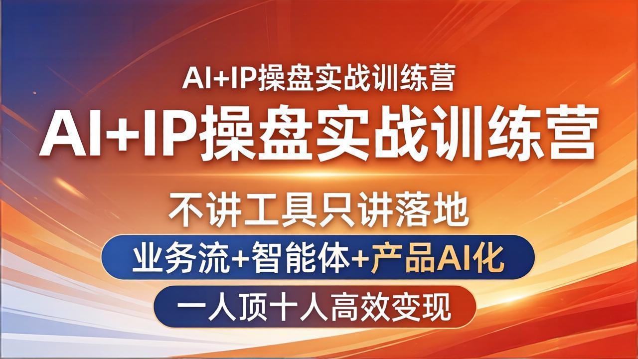 [人工智能]（17950期）AI+IP操盘实战训练营：不讲工具只讲落地，业务流+智能体+产品AI化，一人顶十人高效变现