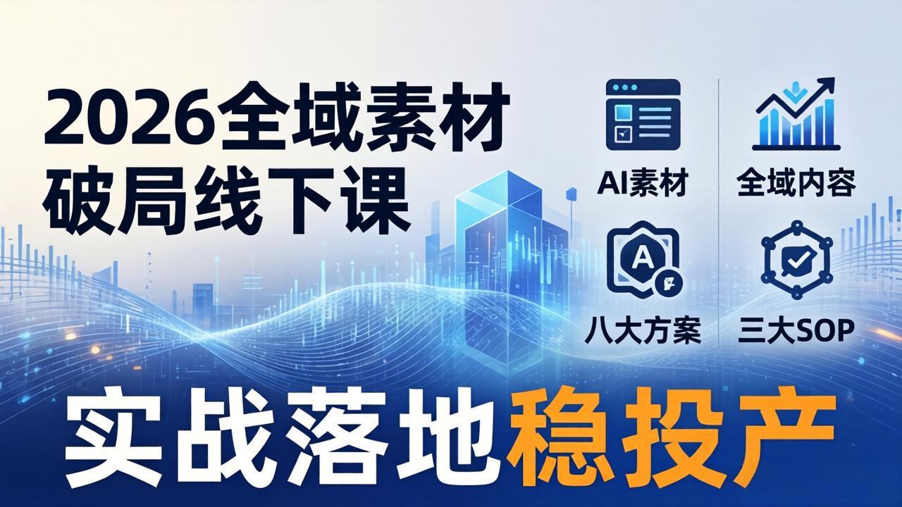 [短视频运营]（17942期）2026全域素材破局线下课：AI素材+全域内容+八大方案+三大SOP，实战落地稳投产