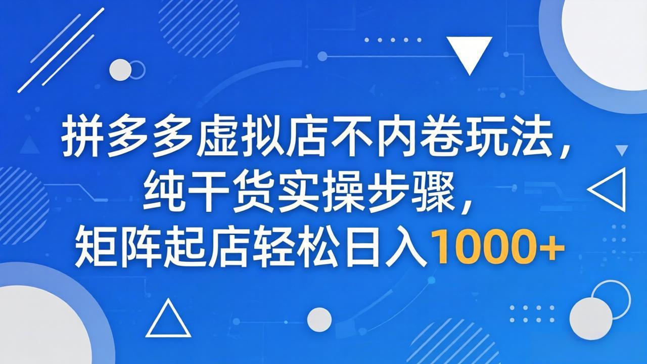 [虚拟项目]（18152期）拼多多虚拟店不内卷玩法，纯干货实操步骤，矩阵起店轻松日入 1000+
