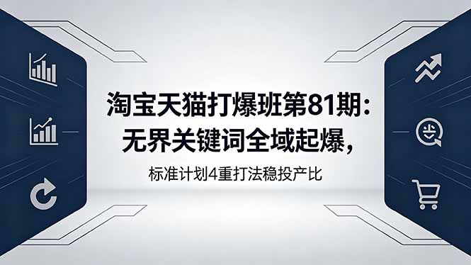 [国内电商]（18394期）淘宝天猫打爆班第81期：无界关键词全域起爆，标准计划4重打法稳投产比
