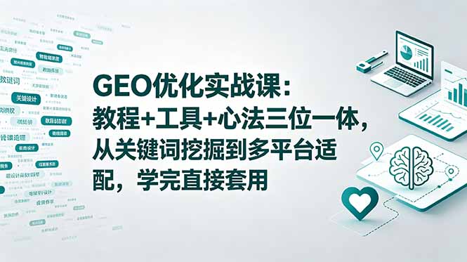 [AI人工智能]（18717期）GEO优化实战课：教程+工具+心法三位一体，从关键词挖掘到多平台适配，学完直接套用