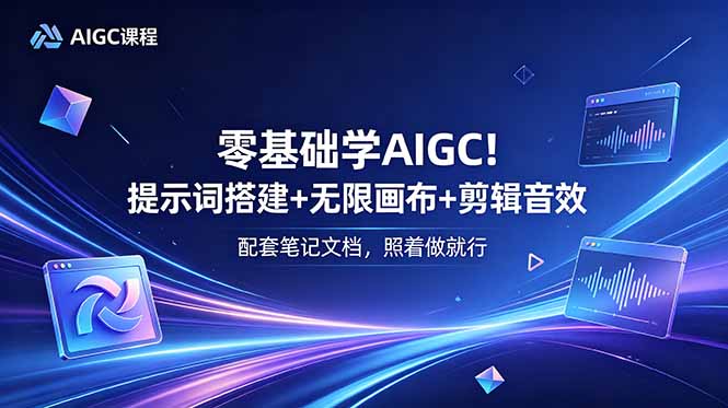 [AI人工智能]（18855期）零基础学AIGC！提示词搭建+无限画布+剪辑音效，配套笔记文档，照着做就行