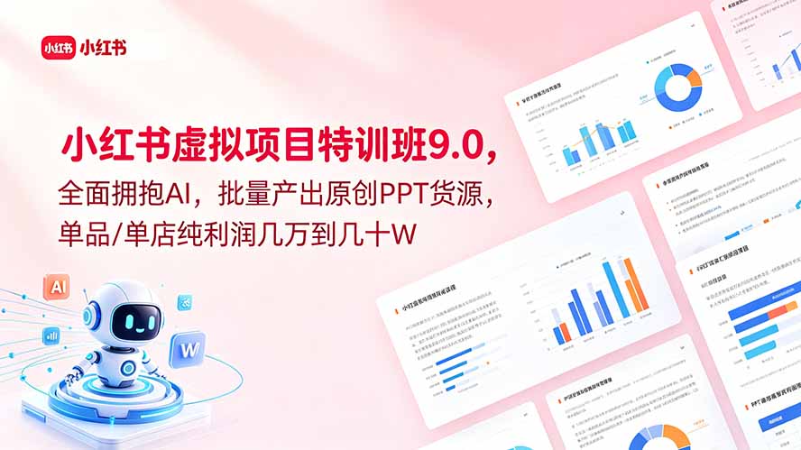 [小红书]（18764期）小红书虚拟项目特训班9.0，全面拥抱AI，批量产出原创PPT货源，单品/单店纯利润几万到几十W