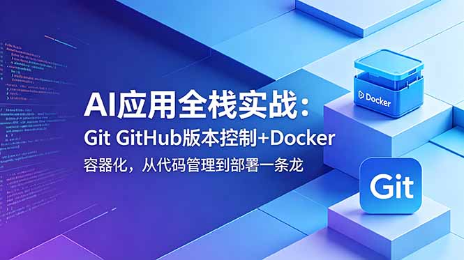 [AI人工智能]（18823期）AI应用全栈实战：Git GitHub版本控制+Docker容器化，从代码管理到部署一条龙