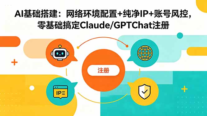 [AI人工智能]（18865期）AI基础搭建：网络环境配置+纯净IP+账号风控，零基础搞定Claude/GPTChat注册