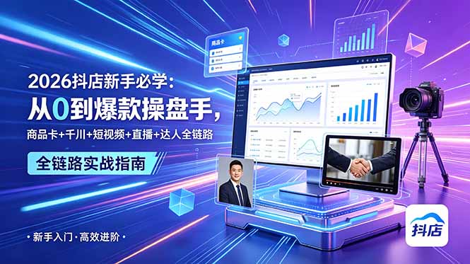 [抖音小店]（18944期） 2026抖店新手必学：从0到爆款操盘手，商品卡+千川+短视频+直播+达人全链路