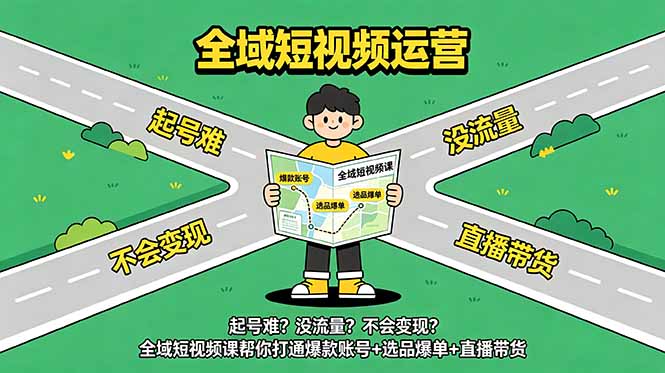 [短视频运营]（18877期）起号难？没流量？不会变现？全域短视频课帮你打通爆款账号+选品爆单+直播带货