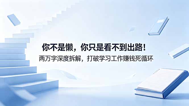 [其它资料]（18743期）付费文章：你不是懒，你只是看不到出路！两万字深度拆解，打破学习工作赚钱死循环