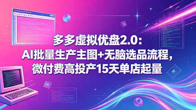 [虚拟项目]（18696期）多多虚拟优盘2.0：AI批量生产主图+无脑选品流程，微付费高投产15天单店起量