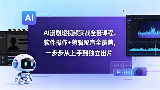 [AI人工智能]（18796期）AI漫剧短视频实战全套课程，软件操作+剪辑配音全覆盖，一步步从上手到独立出片