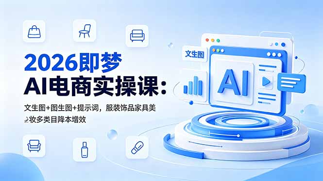 [AI人工智能]（18822期）2026即梦AI电商实操课：文生图+图生图+提示词，服装饰品家具美妆多类目降本增效