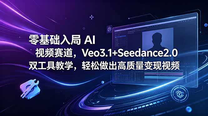 [AI人工智能]（18771期）零基础入局 AI 视频赛道，Veo3.1+Seedance2.0 双工具教学，轻松做出高质量变现视频