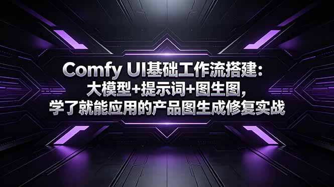 [AI人工智能]（18722期）Comfy UI基础工作流搭建：大模型+提示词+图生图，学了就能应用的产品图生成修复实战