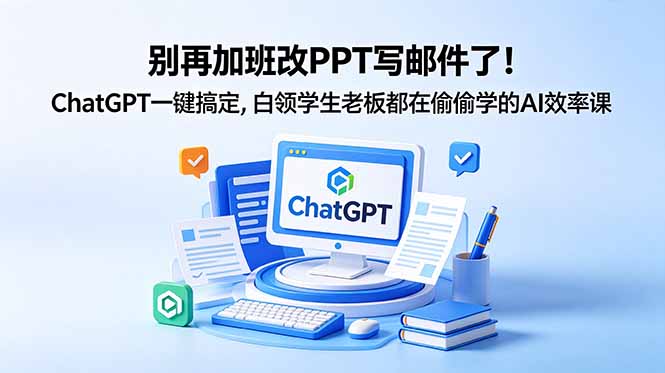 [AI人工智能]（18687期）别再加班改PPT写邮件了！ChatGPT一键搞定，白领学生老板都在偷偷学的AI效率课
