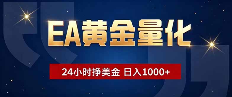 [虚拟项目]（18810期）EA黄金量化，24小时不间断挣美金，小白轻松操作，日入1000+