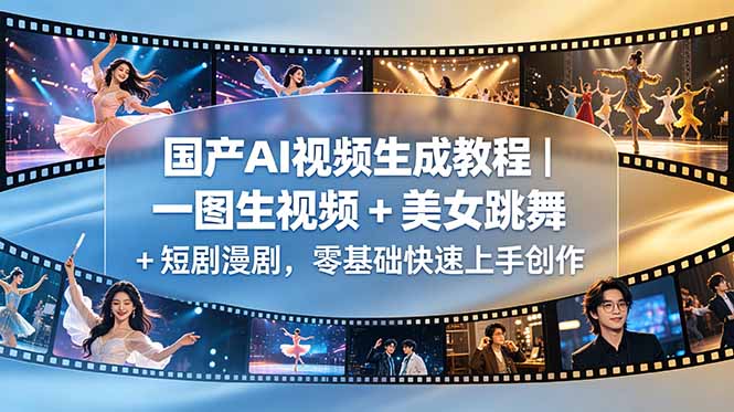 [AI人工智能]（18675期）国产AI视频生成教程｜一图生视频 + 美女跳舞 + 短剧漫剧，零基础快速上手创作