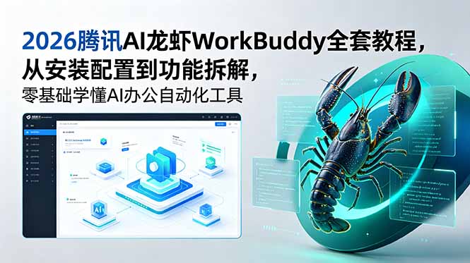 [AI人工智能]（18813期）2026腾讯AI龙虾WorkBuddy全套教程，从安装配置到功能拆解，零基础学懂AI办公自动化工具