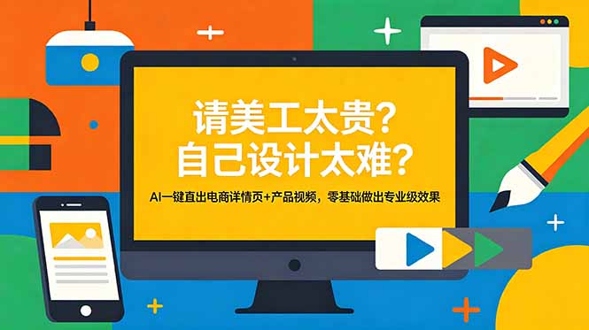 [AI人工智能]（18704期）请美工太贵？自己设计太难？AI一键直出电商详情页+产品视频，零基础做出专业级效果