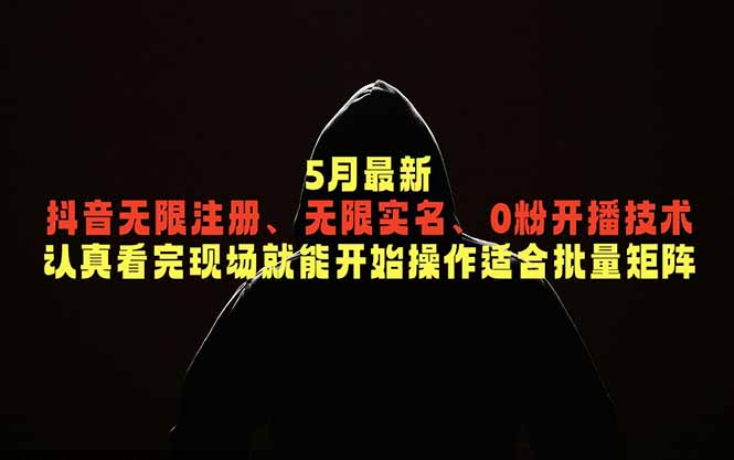 [虚拟项目]（18735期）5月最新抖音无限注册、无限实名、0粉开播技术，认真看完现场就能开始操作，适合批量矩阵