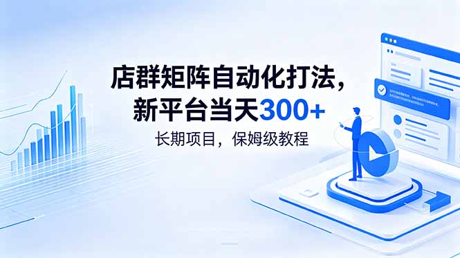 [虚拟项目]（18793期）店群矩阵自动化打法，新平台当天300+，长期项目，保姆级教程