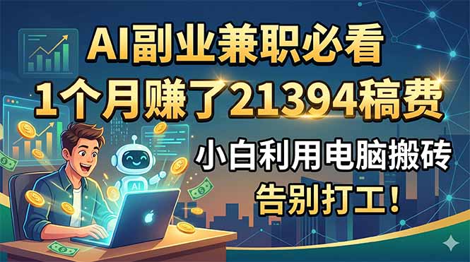 [虚拟项目]（18778期）AI副业兼职必看，1个月赚了21394稿费，小白利用电脑搬砖，告别打工！