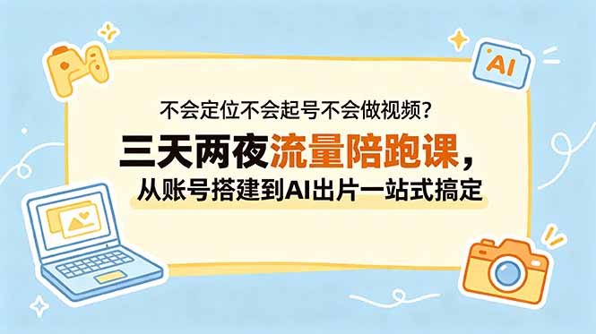[虚拟项目]（18699期）不会定位不会起号不会做视频？三天两夜流量陪跑课，从账号搭建到AI出片一站式搞定