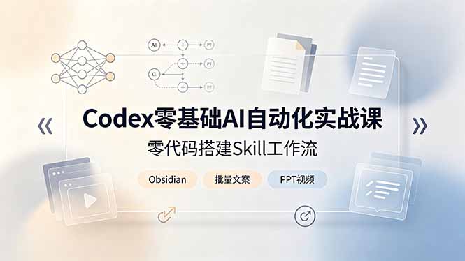 [AI人工智能]（19204期）Codex零基础AI自动化实战课，零代码搭建Skill工作流，搭配Obsidian批量制作文案PPT视频-第1张图片-智慧创业网