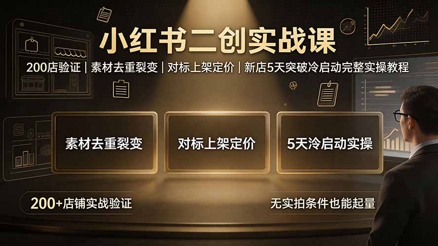 [国内电商]（19370期）小红书二创实战课：200店验证｜素材去重裂变｜对标上架定价｜新店5天突破冷启动完整实操教程