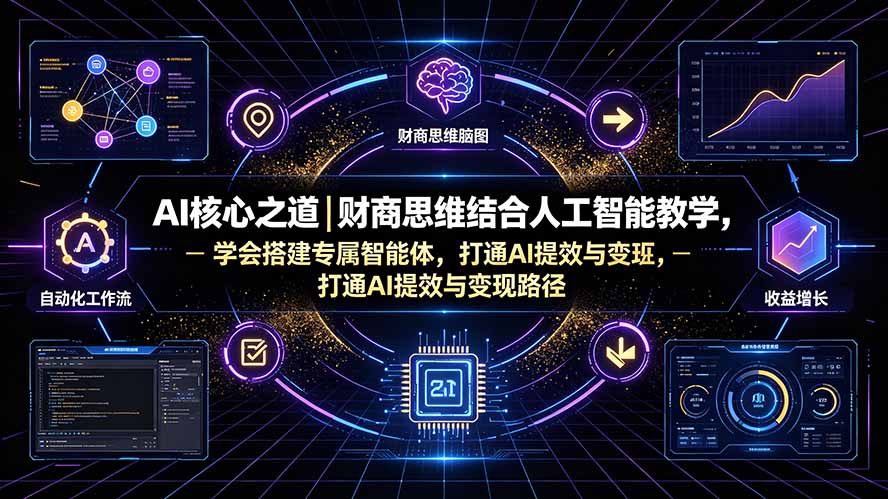 [AI人工智能]（19542期）AI核心之道｜财商思维结合人工智能教学，学会搭建专属智能体，打通AI提效与变现路径-第2张图片-智慧创业网