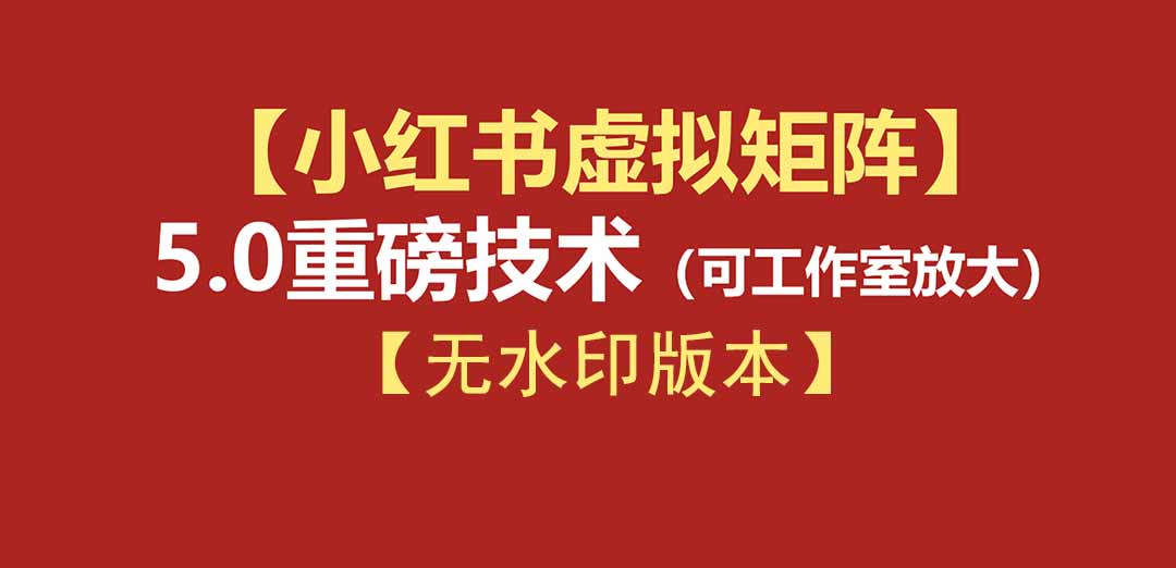 [小红书]（19548期）76节小红书虚拟矩阵5.0-无水印版本：AI原创虚拟品+4带1自动化AI发笔记+测款怼款双模式（可工作室放大）