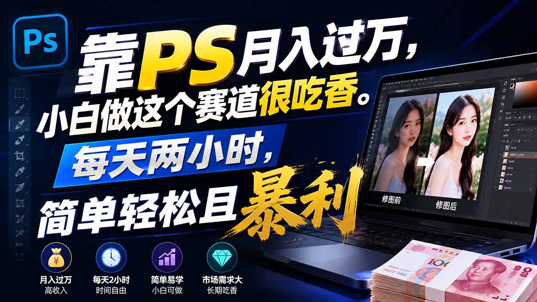 [虚拟项目]（19916期）靠PS月入过万，小白做这个赛道很吃香。每天两小时，简单轻松且暴利
