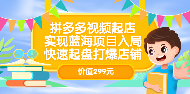[短视频运营]（3087期）拼多多视频起店，实现蓝海项目入局，快速起盘打爆店铺