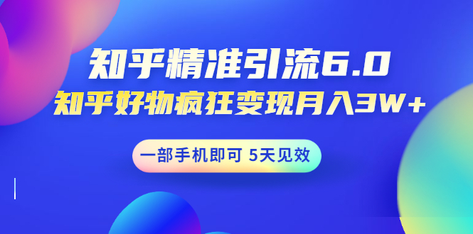 [引流-涨粉-软件]（1547期）知乎精准引流6.0+知乎好物疯狂变现月入3W，一部手机即可 5天见效(18节课)-第1张图片-智慧创业网
