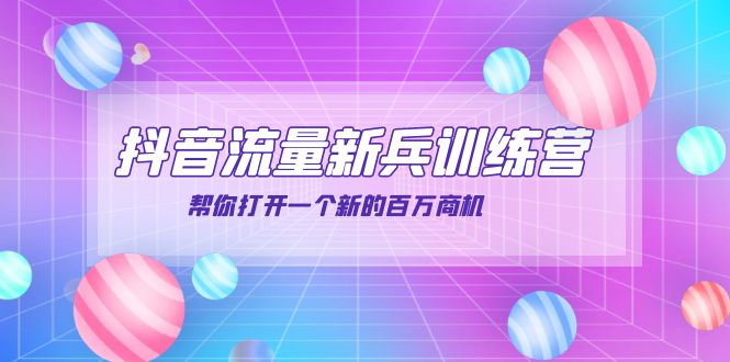 [短视频运营]（3767期）抖音群爆俱乐部-抖音流量新兵训练营：帮你打开一个新的百万商机