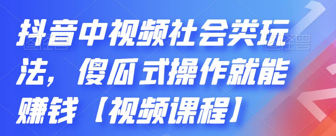 [短视频运营]（2180期）抖音中视频社会类玩法，傻瓜式操作就能赚钱【视频课程】