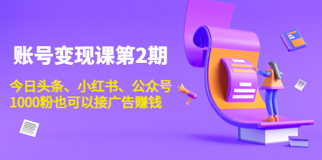 [新媒体]（3889期）账号变现课第2期，今日头条、小红书、公众号，1000粉也可以接广告赚钱