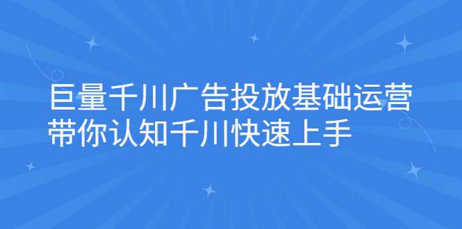 [引流-涨粉-软件]（2168期）巨量千川广告投放基础运营，带你认知千川快速上手-第1张图片-智慧创业网