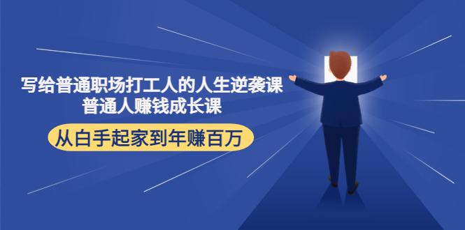 [创业项目]（4189期）写给普通职场打工人的人生逆袭课：普通人赚钱成长课 从白手起家到年赚百万-第1张图片-智慧创业网
