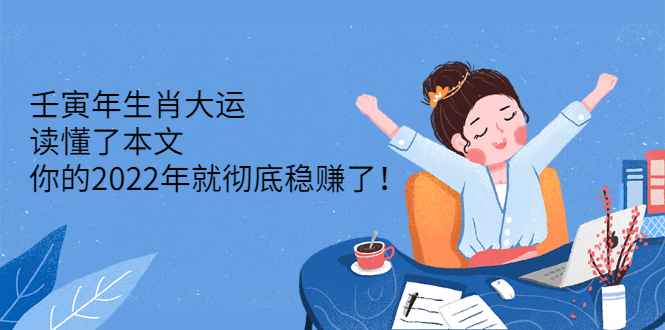 [创业项目]（2301期）壬寅年生肖大运：读懂了本文，你的2022年就彻底稳赚了！-第1张图片-智慧创业网